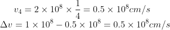 v_{4}=2\times 10^{8}\times\frac{1}{4}=0.5\times 10^{8}cm/s\\ \Delta v=1\times 10^{8}-0.5\times 10^{8}=0.5\times 10^{8}cm/s
